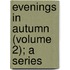 Evenings In Autumn (Volume 2); A Series