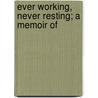 Ever Working, Never Resting; A Memoir Of by John Corbin