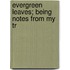 Evergreen Leaves; Being Notes From My Tr