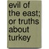 Evil of the East; Or Truths about Turkey