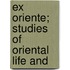Ex Oriente; Studies Of Oriental Life And