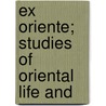 Ex Oriente; Studies Of Oriental Life And door Edward Payson Thwing