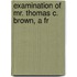 Examination Of Mr. Thomas C. Brown, A Fr