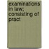 Examinations In Law; Consisting Of Pract