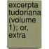 Excerpta Tudoriana (Volume 1); Or, Extra