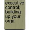 Executive Control; Building Up Your Orga door Onbekend