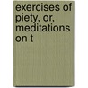 Exercises Of Piety, Or, Meditations On T by Georg Joachim Zollikofer