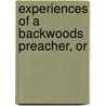 Experiences Of A Backwoods Preacher, Or door Philip J. Hilts