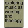 Exploring Music As Worship And  Theology by Mary E. McGann