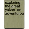 Exploring The Great Yukon. An Adventurou door Frederick Schwatka