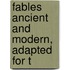 Fables Ancient And Modern, Adapted For T