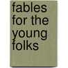 Fables For The Young Folks door Mrs. Prosser