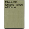 Fables Of La Fontaine - A New Edition, W door Jean de La Fontaine