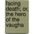 Facing Death; Or, The Hero Of The Vaugha