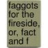Faggots For The Fireside, Or, Fact And F