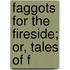 Faggots For The Fireside; Or, Tales Of F