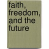 Faith, Freedom, And The Future by Peter Taylor Forsyth