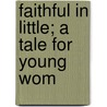 Faithful In Little; A Tale For Young Wom by F.E. Head