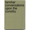 Familiar Conversations Upon The Constitu door Benjamin E. Hale