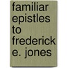 Familiar Epistles To Frederick E. Jones door John Wilson Croker