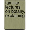 Familiar Lectures On Botany, Explaining by Almira H. Lincoln Phelps