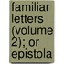 Familiar Letters (Volume 2); Or Epistola