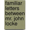 Familiar Letters Between Mr. John Locke by William Molyneux