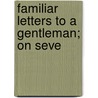 Familiar Letters To A Gentleman; On Seve by Jonathan Dickinson