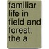 Familiar Life In Field And Forest; The A