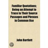 Familiar Quotations; Being An Attempt To by John Bartlett