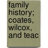 Family History; Coates, Wilcox, And Teac by Jane Elliott Snow