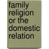 Family Religion Or The Domestic Relation by Rev B.M. Smith