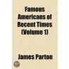 Famous Americans Of Recent Times (Volume by James Parton