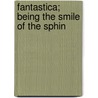 Fantastica; Being The Smile Of The Sphin door Robert Malise Nichols