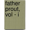 Father Prout, Vol - I door Oliver Yorke