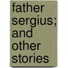 Father Sergius; And Other Stories by Leo Tolstoy