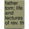Father Tom; Life And Lectures Of Rev. Th by Peter P. McLoughlin