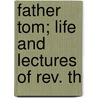 Father Tom; Life And Lectures Of Rev. Th door Peter P. McLoughlin