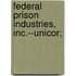 Federal Prison Industries, Inc.--Unicor;