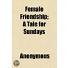 Female Friendship; A Tale For Sundays by Unknown