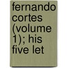 Fernando Cortes (Volume 1); His Five Let by Hernn Corts