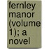 Fernley Manor (Volume 1); A Novel