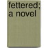 Fettered; A Novel