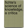 Fichte's Science Of Knowledge, A Critica door Charles Carroll Everett
