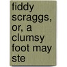 Fiddy Scraggs, Or, A Clumsy Foot May Ste door Anna Jane Buckland