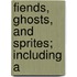 Fiends, Ghosts, And Sprites; Including A