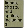 Fiends, Ghosts, And Sprites; Including A by John Netten Radcliffe