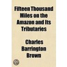 Fifteen Thousand Miles On The Amazon And by Charles Barrington Brown