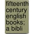 Fifteenth Century English Books; A Bibli