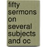 Fifty Sermons On Several Subjects And Oc